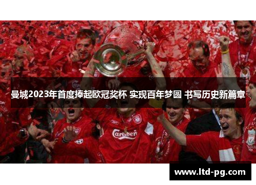 曼城2023年首度捧起欧冠奖杯 实现百年梦圆 书写历史新篇章