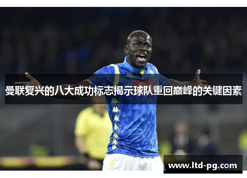 曼联复兴的八大成功标志揭示球队重回巅峰的关键因素