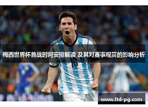 梅西世界杯首战时间安排解读 及其对赛事观赏的影响分析