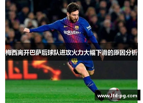 梅西离开巴萨后球队进攻火力大幅下滑的原因分析