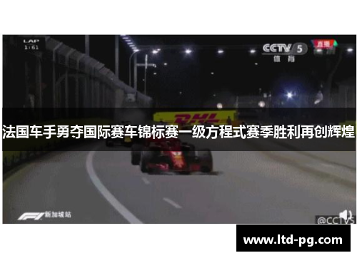 法国车手勇夺国际赛车锦标赛一级方程式赛季胜利再创辉煌