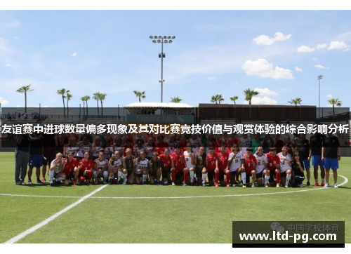 友谊赛中进球数量偏多现象及其对比赛竞技价值与观赏体验的综合影响分析