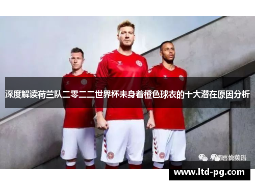 深度解读荷兰队二零二二世界杯未身着橙色球衣的十大潜在原因分析