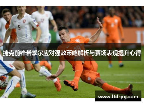 捷克前锋希季尔应对强敌策略解析与赛场表现提升心得