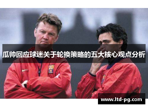 瓜帅回应球迷关于轮换策略的五大核心观点分析 瓜帅回应球迷关于轮换策略的五大核心观点分析