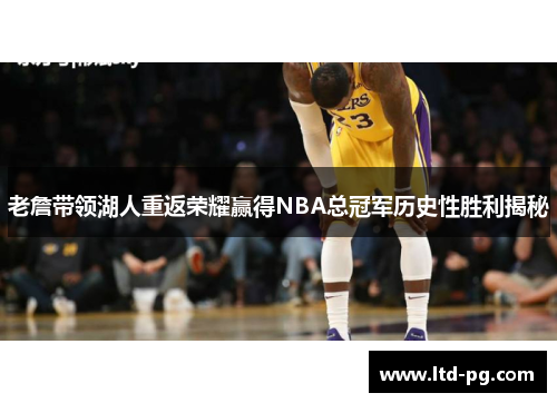 老詹带领湖人重返荣耀赢得NBA总冠军历史性胜利揭秘 老詹带领湖人重返荣耀赢得NBA总冠军历史性胜利揭秘