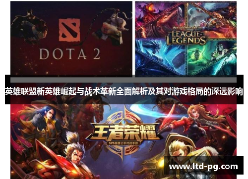 英雄联盟新英雄崛起与战术革新全面解析及其对游戏格局的深远影响 英雄联盟新英雄崛起与战术革新全面解析及其对游戏格局的深远影响