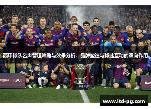 西甲球队名声管理策略与效果分析：品牌塑造与球迷互动的双向作用