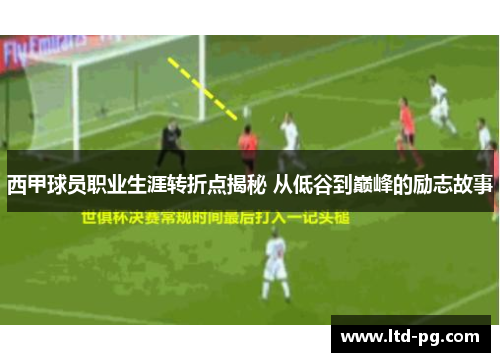 西甲球员职业生涯转折点揭秘 从低谷到巅峰的励志故事