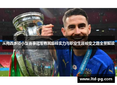 从梅西多项小型赛事冠军看其巅峰实力与职业生涯蜕变之路全景解读