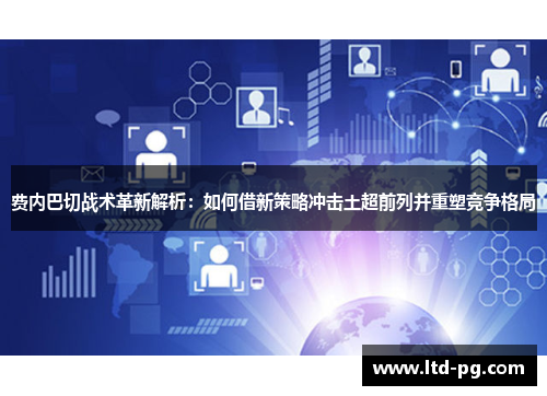 费内巴切战术革新解析:如何借新策略冲击土超前列并重塑竞争格局 费内巴切战术革新解析:如何借新策略冲击土超前列并重塑竞争格局