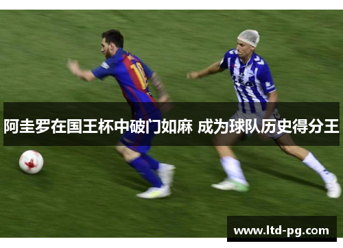 阿圭罗在国王杯中破门如麻 成为球队历史得分王 阿圭罗在国王杯中破门如麻 成为球队历史得分王