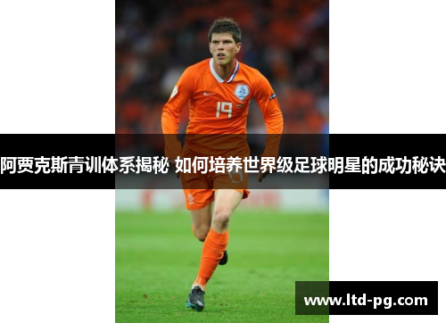 阿贾克斯青训体系揭秘 如何培养世界级足球明星的成功秘诀