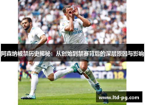 阿森纳被禁历史揭秘：从创始到禁赛背后的深层原因与影响