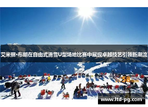 艾米丽·布朗在自由式滑雪U型场地比赛中展现卓越技艺引领新潮流