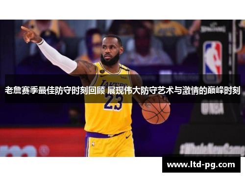 老詹赛季最佳防守时刻回顾 展现伟大防守艺术与激情的巅峰时刻