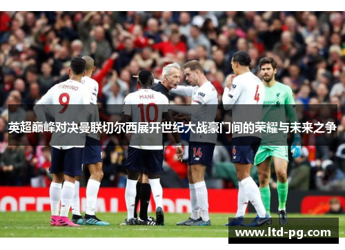 英超巅峰对决曼联切尔西展开世纪大战豪门间的荣耀与未来之争