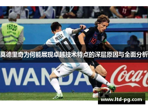 莫德里奇为何能展现卓越技术特点的深层原因与全面分析