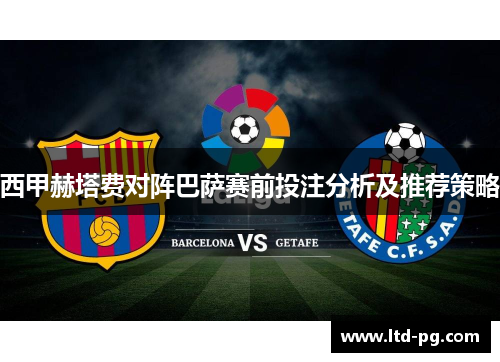 西甲赫塔费对阵巴萨赛前投注分析及推荐策略