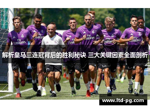 解析皇马三连冠背后的胜利秘诀 三大关键因素全面剖析
