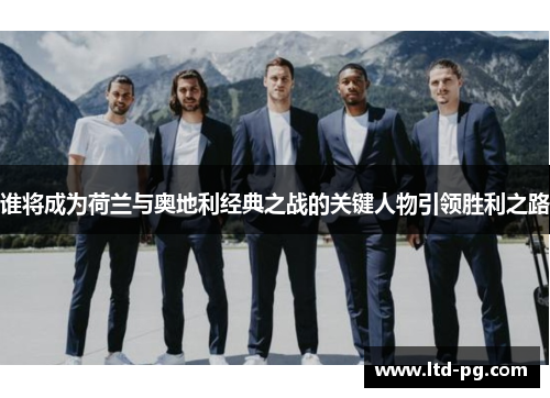 谁将成为荷兰与奥地利经典之战的关键人物引领胜利之路