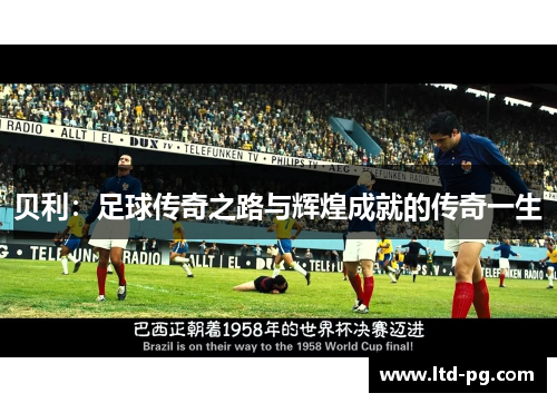 贝利:足球传奇之路与辉煌成就的传奇一生 贝利:足球传奇之路与辉煌成就的传奇一生