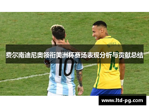 费尔南迪尼奥领衔美洲杯赛场表现分析与贡献总结 费尔南迪尼奥领衔美洲杯赛场表现分析与贡献总结