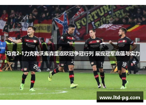 马竞2-1力克勒沃库森重返欧冠争冠行列 展现冠军底蕴与实力 马竞2-1力克勒沃库森重返欧冠争冠行列 展现冠军底蕴与实力