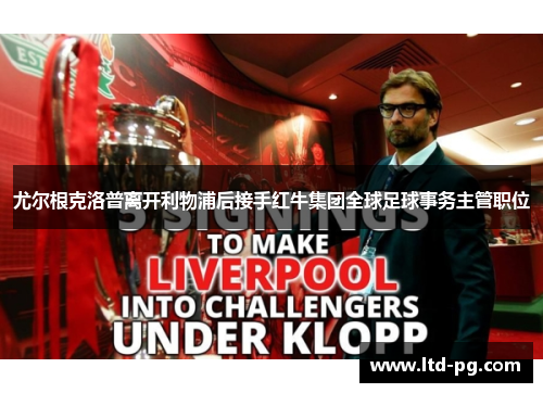 尤尔根克洛普离开利物浦后接手红牛集团全球足球事务主管职位 尤尔根克洛普离开利物浦后接手红牛集团全球足球事务主管职位